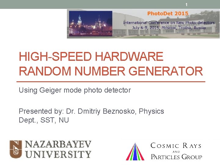 1 HIGH-SPEED HARDWARE RANDOM NUMBER GENERATOR Using Geiger mode photo detector Presented by: Dr.