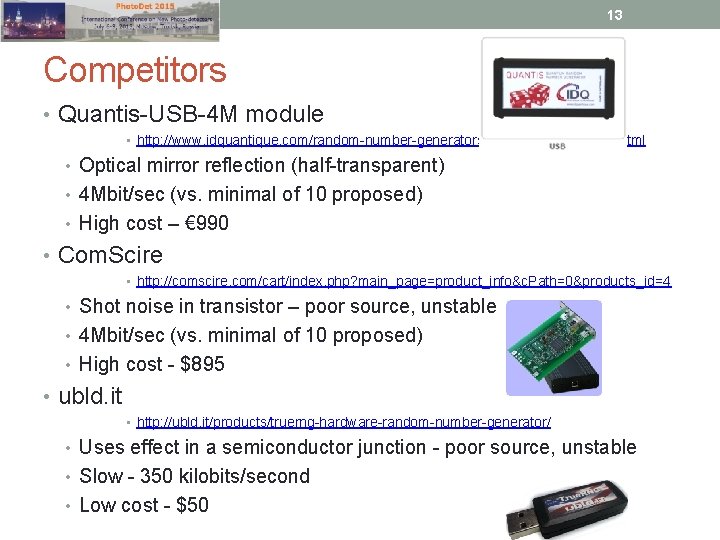 13 Competitors • Quantis-USB-4 M module • http: //www. idquantique. com/random-number-generators/ordering/online-shop. html • Optical