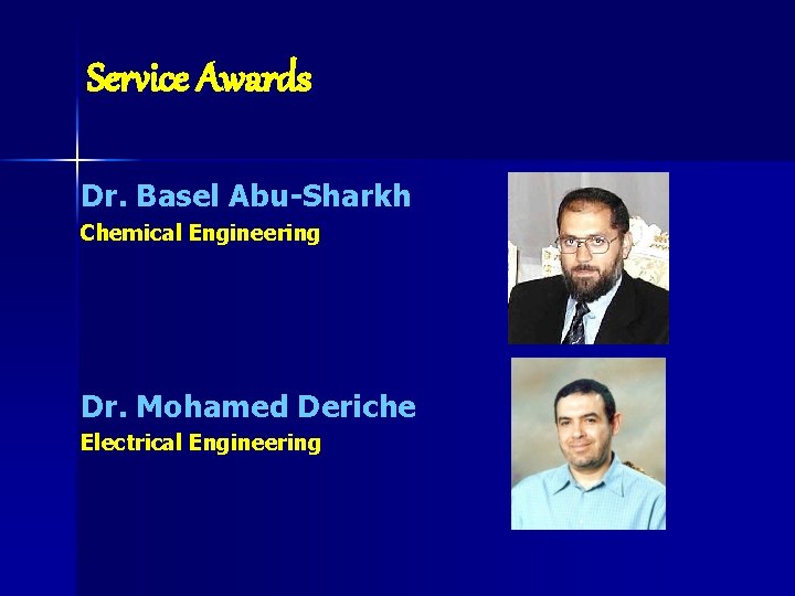 Service Awards Dr. Basel Abu-Sharkh Chemical Engineering Dr. Mohamed Deriche Electrical Engineering 