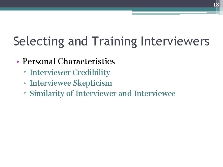 18 Selecting and Training Interviewers • Personal Characteristics ▫ Interviewer Credibility ▫ Interviewee Skepticism