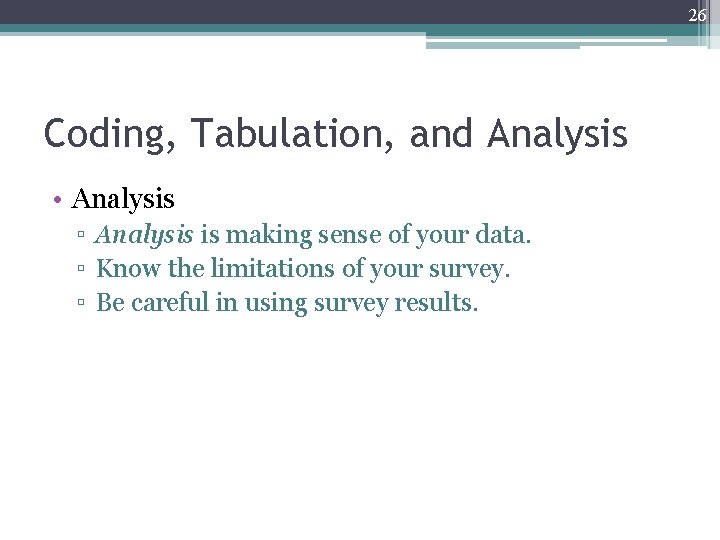 26 Coding, Tabulation, and Analysis • Analysis ▫ Analysis is making sense of your