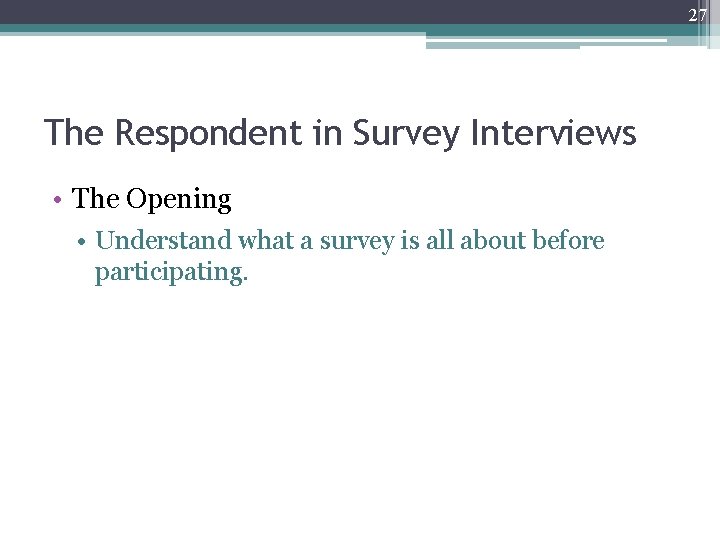 27 The Respondent in Survey Interviews • The Opening • Understand what a survey
