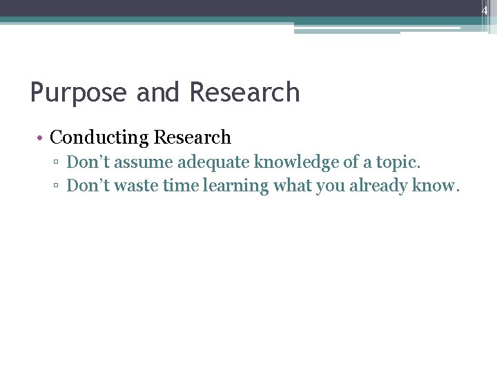 4 Purpose and Research • Conducting Research ▫ Don’t assume adequate knowledge of a
