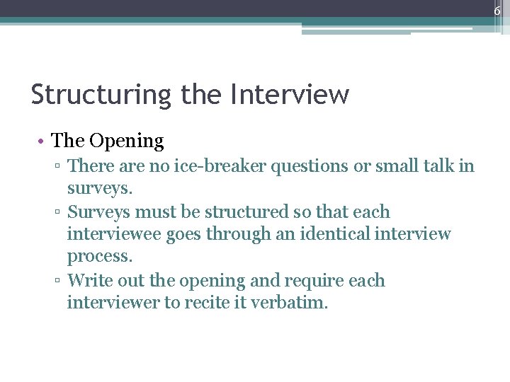 6 Structuring the Interview • The Opening ▫ There are no ice-breaker questions or