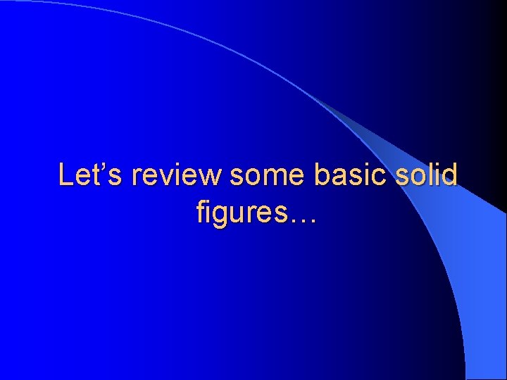 Let’s review some basic solid figures… 