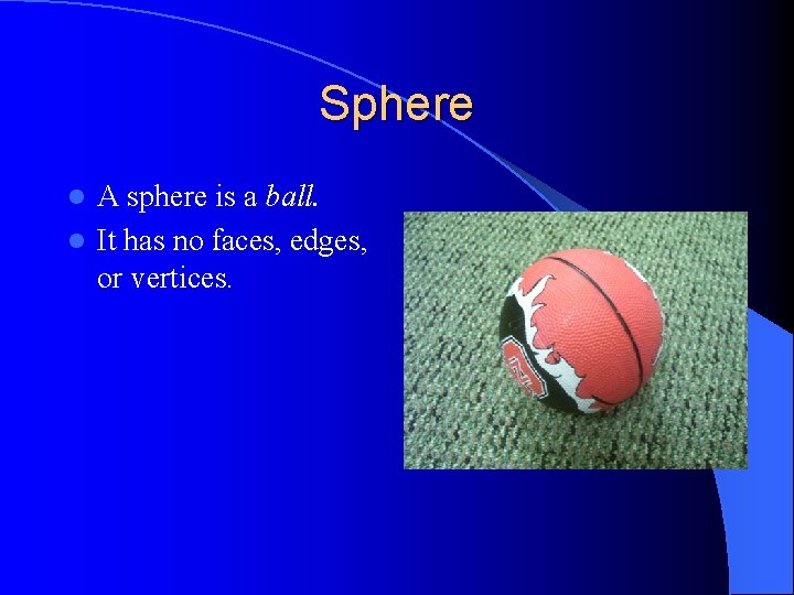 Sphere A sphere is a ball. l It has no faces, edges, or vertices.