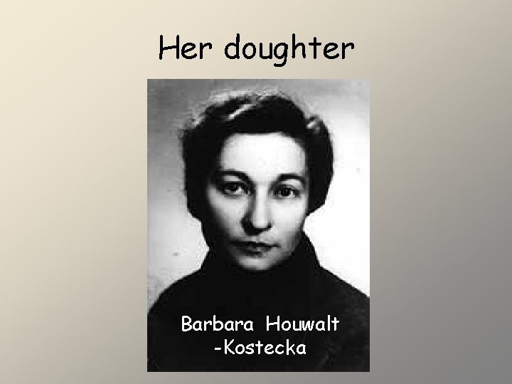 Her doughter Barbara Houwalt -Kostecka 