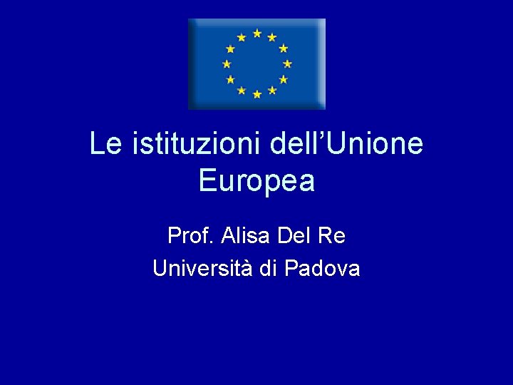 Le istituzioni dell’Unione Europea Prof. Alisa Del Re Università di Padova 