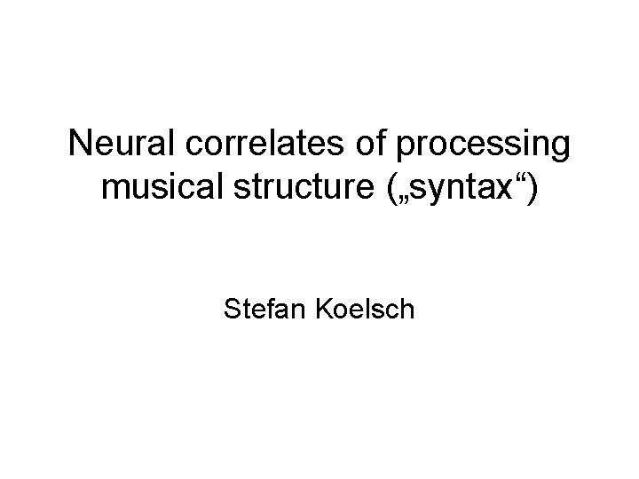 Neural correlates of processing musical structure („syntax“) Stefan Koelsch 