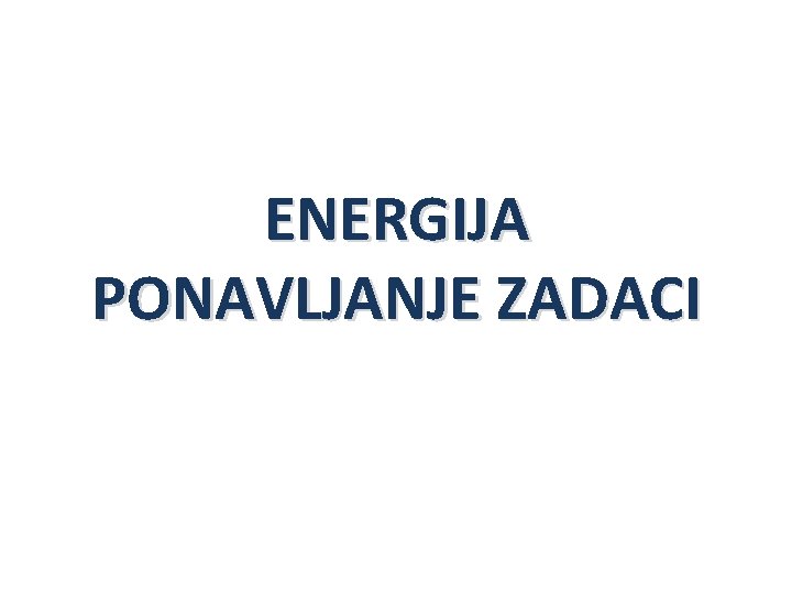 ENERGIJA PONAVLJANJE ZADACI 