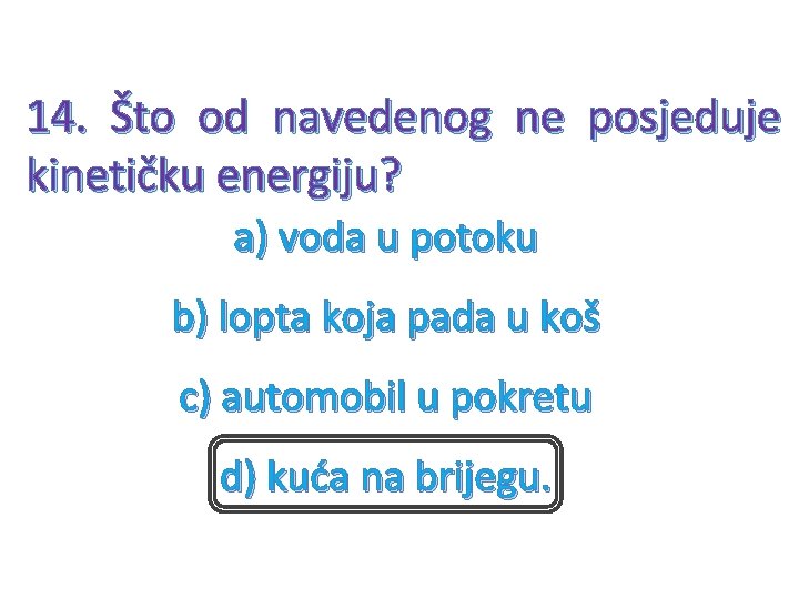 14. Što od navedenog ne posjeduje kinetičku energiju? a) voda u potoku b) lopta