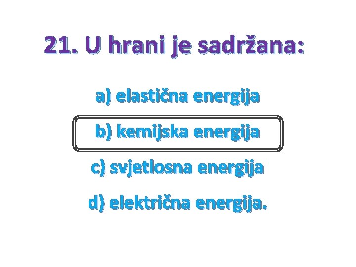 21. U hrani je sadržana: a) elastična energija b) kemijska energija c) svjetlosna energija