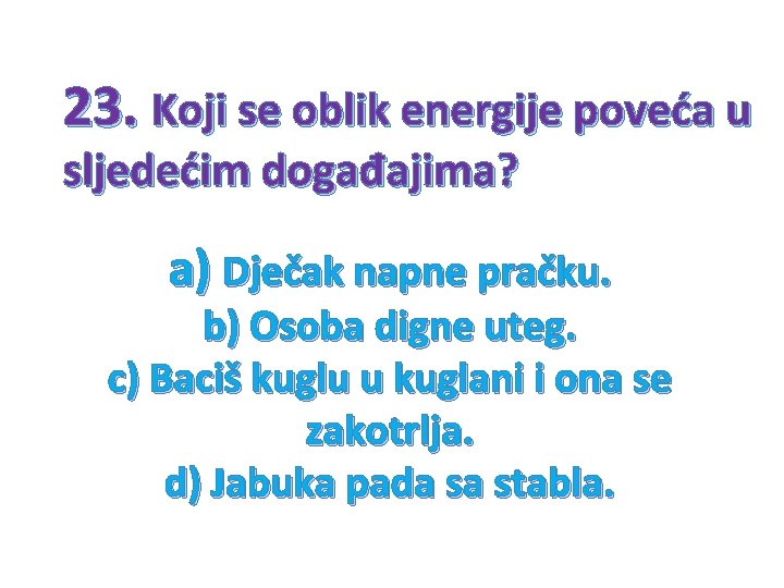 23. Koji se oblik energije poveća u sljedećim događajima? a) Dječak napne pračku. b)