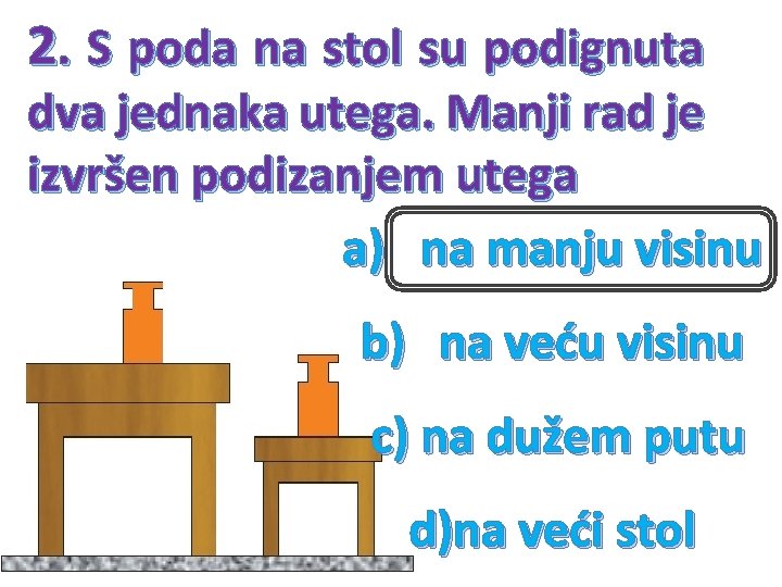 2. S poda na stol su podignuta dva jednaka utega. Manji rad je izvršen