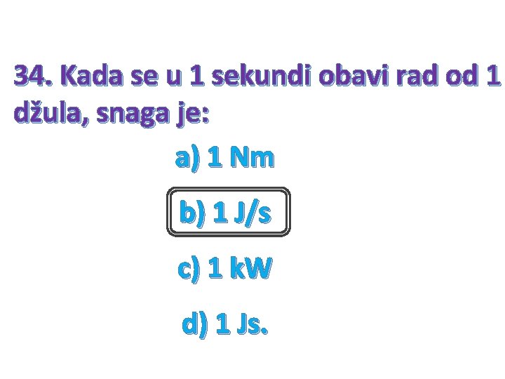 34. Kada se u 1 sekundi obavi rad od 1 džula, snaga je: a)