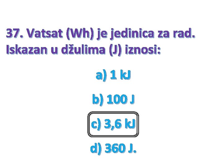 37. Vatsat (Wh) je jedinica za rad. Iskazan u džulima (J) iznosi: a) 1