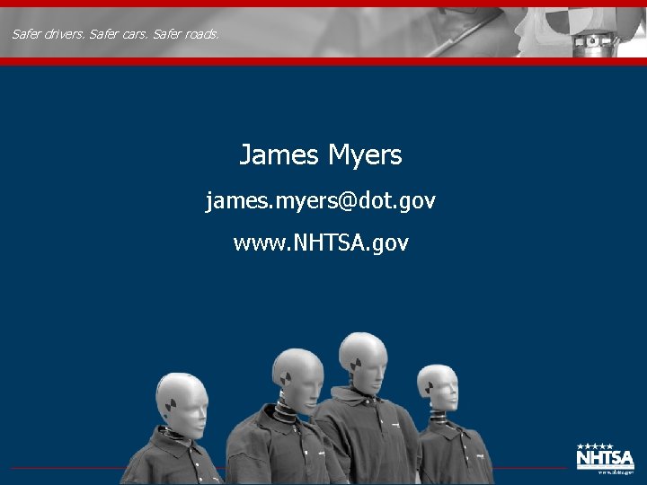 Safer drivers. Safer cars. Safer roads. James Myers james. myers@dot. gov www. NHTSA. gov