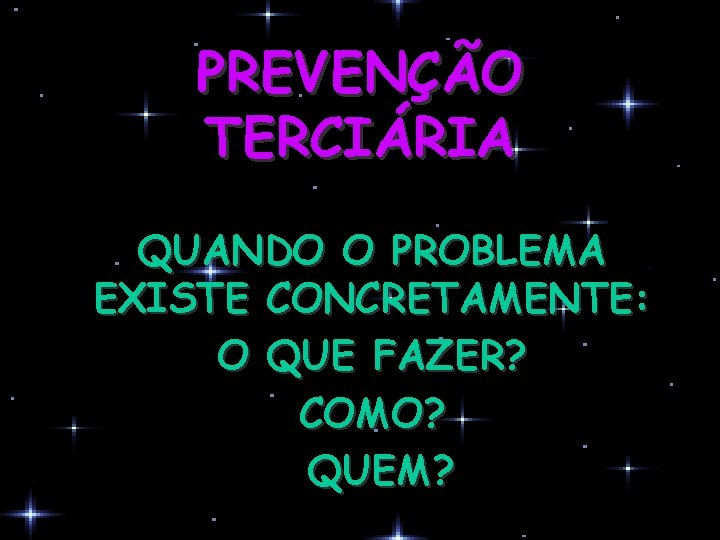 PREVENÇÃO TERCIÁRIA QUANDO O PROBLEMA EXISTE CONCRETAMENTE: O QUE FAZER? COMO? QUEM? 