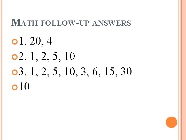 MATH FOLLOW-UP ANSWERS 1. 20, 4 2. 1, 2, 5, 10 3. 1, 2,