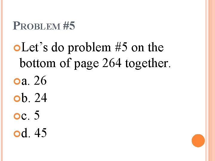 PROBLEM #5 Let’s do problem #5 on the bottom of page 264 together. a.