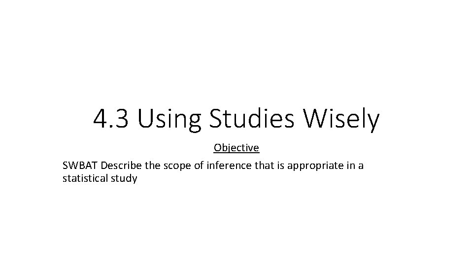 4. 3 Using Studies Wisely Objective SWBAT Describe the scope of inference that is