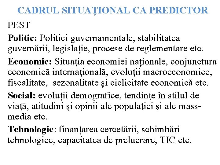 CADRUL SITUAȚIONAL CA PREDICTOR PEST Politic: Politici guvernamentale, stabilitatea guvernării, legislație, procese de reglementare