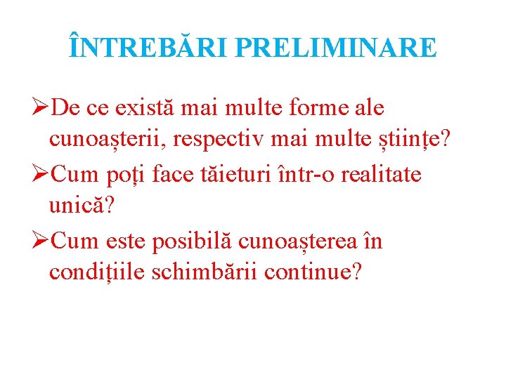 ÎNTREBĂRI PRELIMINARE ØDe ce există mai multe forme ale cunoașterii, respectiv mai multe științe?