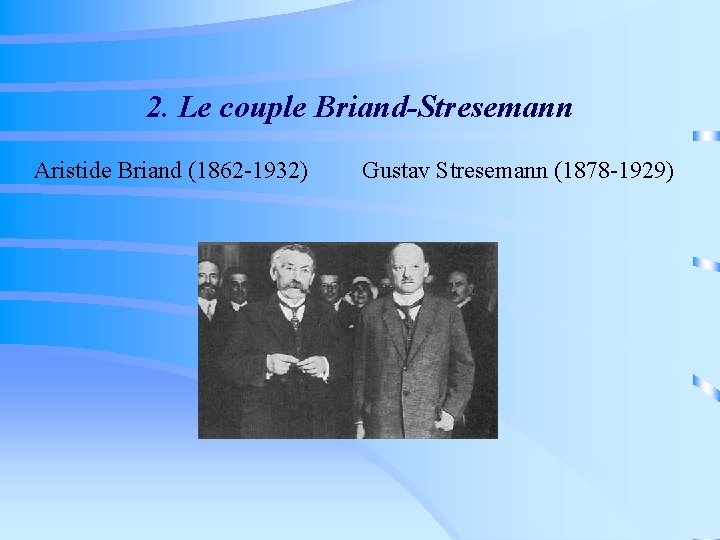 2. Le couple Briand-Stresemann Aristide Briand (1862 -1932) Gustav Stresemann (1878 -1929) 