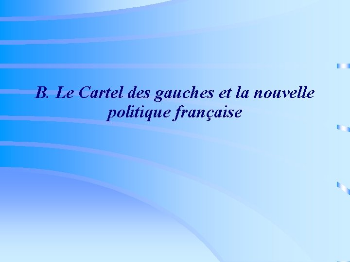 B. Le Cartel des gauches et la nouvelle politique française 
