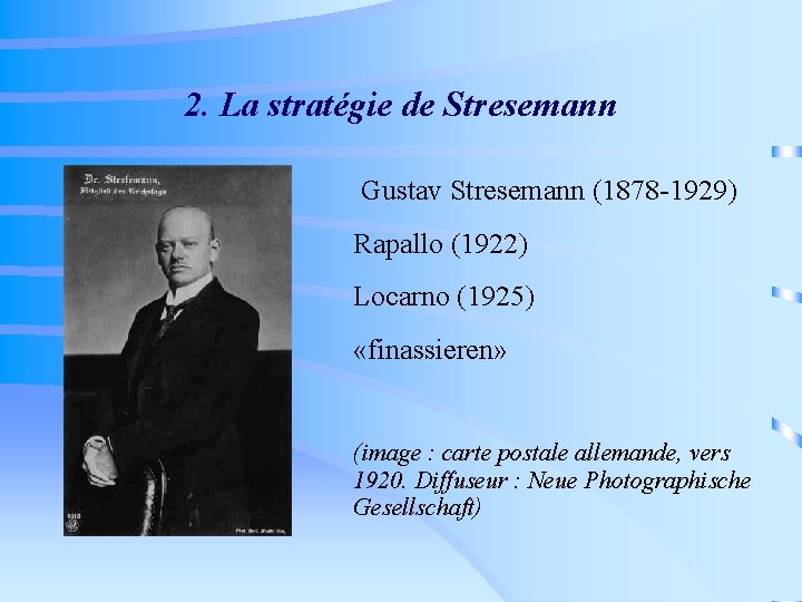 2. La stratégie de Stresemann Gustav Stresemann (1878 -1929) Rapallo (1922) Locarno (1925) «finassieren»