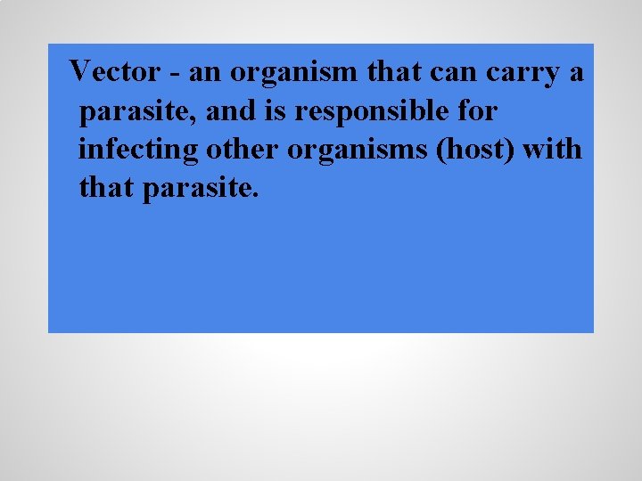 Vector - an organism that can carry a parasite, and is responsible for infecting