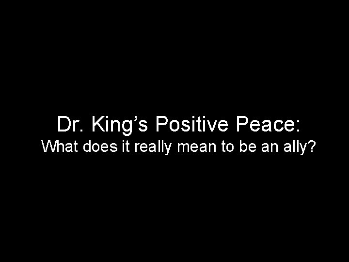 Dr. King’s Positive Peace: What does it really mean to be an ally? 