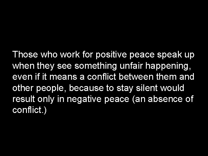 Those who work for positive peace speak up when they see something unfair happening,