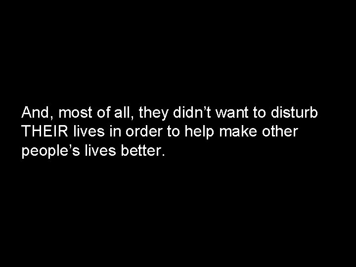 And, most of all, they didn’t want to disturb THEIR lives in order to