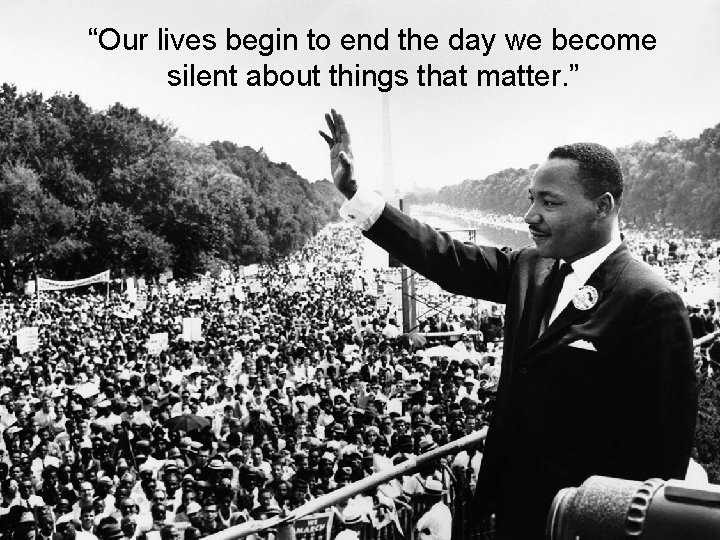 “Our lives begin to end the day we become silent about things that matter.