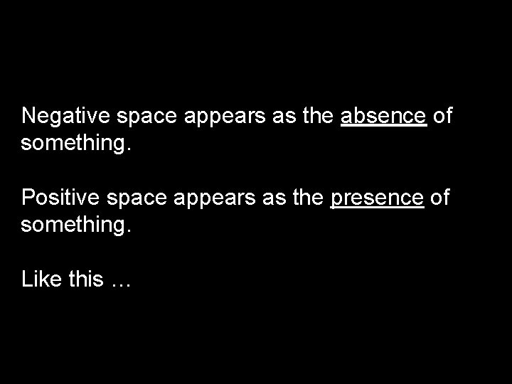 Negative space appears as the absence of something. Positive space appears as the presence