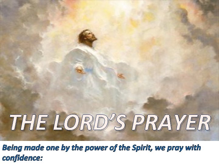 THE LORD’S PRAYER Being made one by the power of the Spirit, we pray