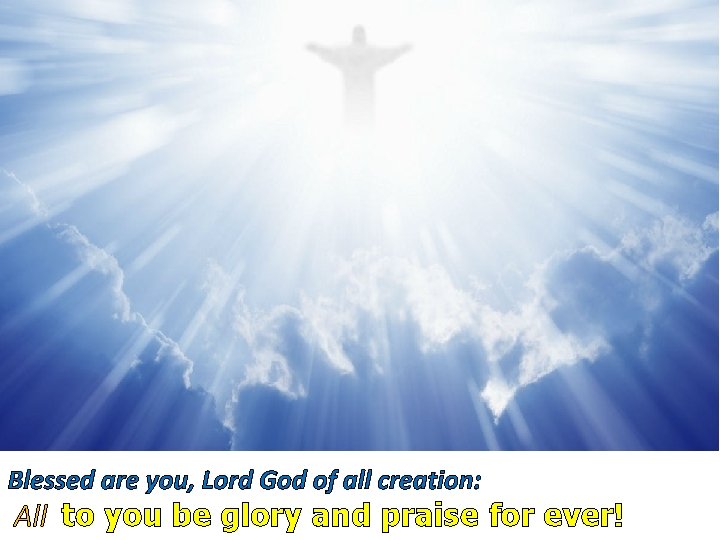 Blessed are you, Lord God of all creation: All to you be glory and