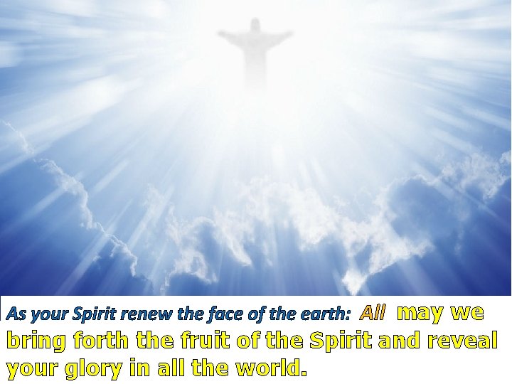 As your Spirit renew the face of the earth: All may we bring forth