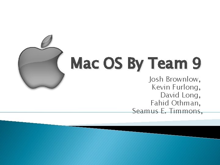 Mac OS By Team 9 Josh Brownlow, Kevin Furlong, David Long, Fahid Othman, Seamus
