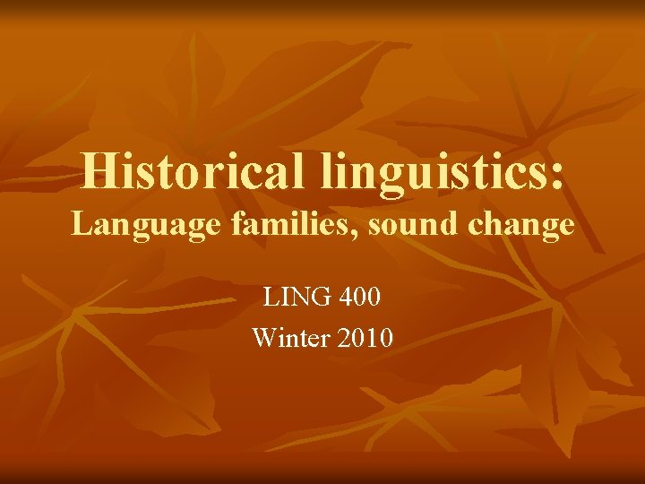 Historical linguistics: Language families, sound change LING 400 Winter 2010 