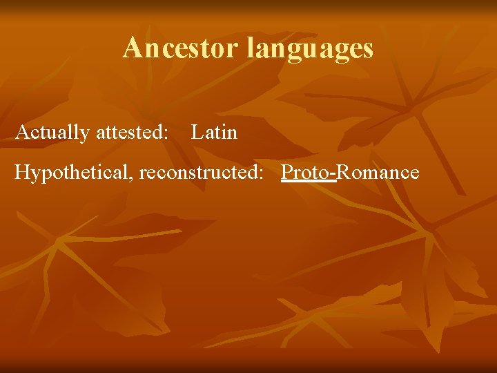 Ancestor languages Actually attested: Latin Hypothetical, reconstructed: Proto-Romance 