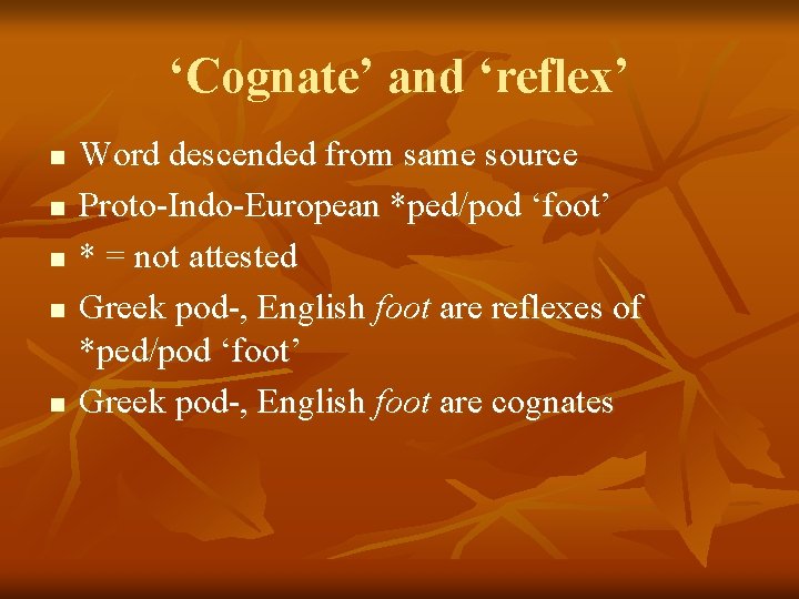 ‘Cognate’ and ‘reflex’ n n n Word descended from same source Proto-Indo-European *ped/pod ‘foot’