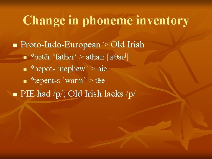 Change in phoneme inventory n Proto-Indo-European > Old Irish n n *pətēr ‘father’ >