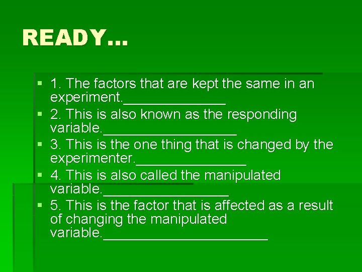READY… § 1. The factors that are kept the same in an experiment. _______