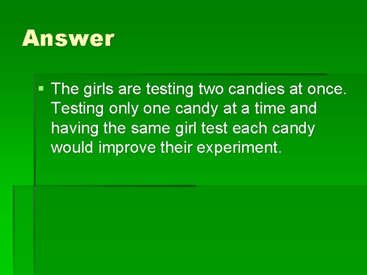 Answer § The girls are testing two candies at once. Testing only one candy