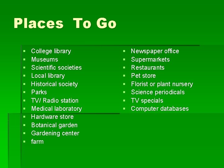 Places To Go § § § College library Museums Scientific societies Local library Historical