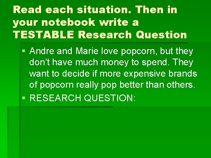 Read each situation. Then in your notebook write a TESTABLE Research Question § Andre