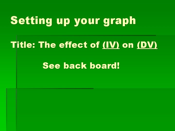 Setting up your graph Title: The effect of (IV) on (DV) See back board!