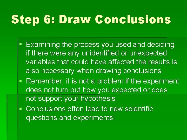 Step 6: Draw Conclusions § Examining the process you used and deciding if there